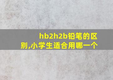 hb2h2b铅笔的区别,小学生适合用哪一个