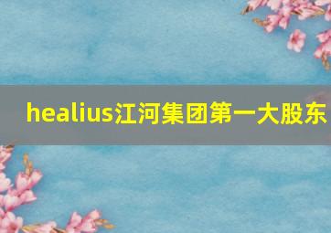 healius江河集团第一大股东