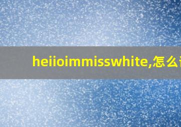 heiioimmisswhite,怎么读