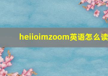 heiioimzoom英语怎么读