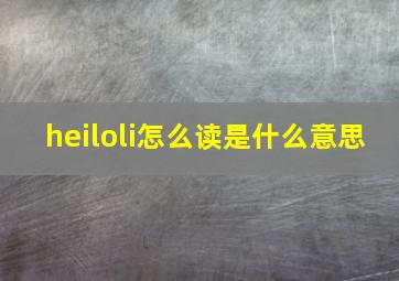 heiloli怎么读是什么意思