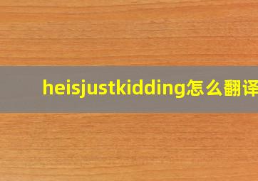 heisjustkidding怎么翻译