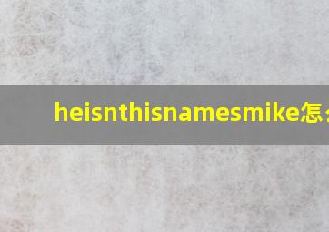 heisnthisnamesmike怎么读