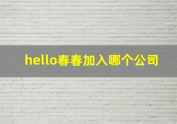 hello春春加入哪个公司