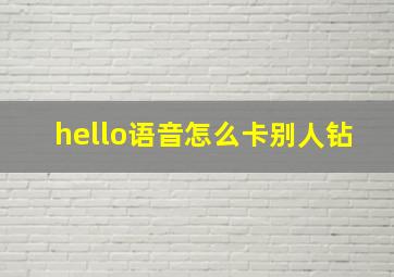 hello语音怎么卡别人钻