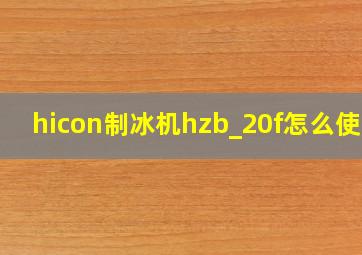 hicon制冰机hzb_20f怎么使用