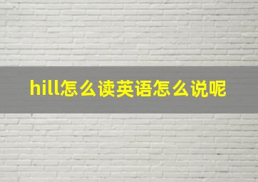 hill怎么读英语怎么说呢