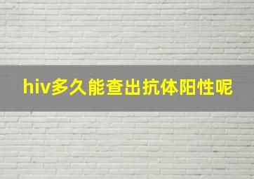 hiv多久能查出抗体阳性呢