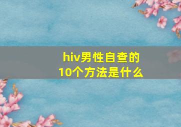 hiv男性自查的10个方法是什么