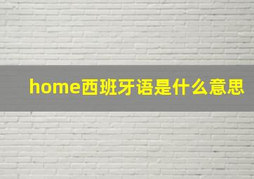 home西班牙语是什么意思