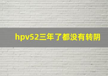 hpv52三年了都没有转阴