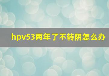 hpv53两年了不转阴怎么办