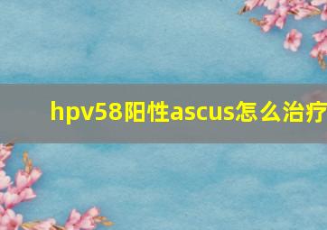 hpv58阳性ascus怎么治疗