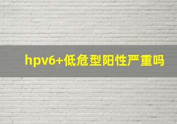 hpv6+低危型阳性严重吗