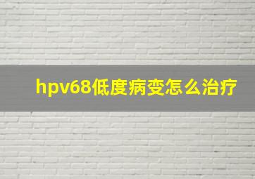 hpv68低度病变怎么治疗