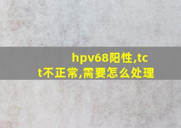 hpv68阳性,tct不正常,需要怎么处理