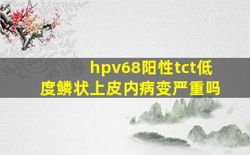 hpv68阳性tct低度鳞状上皮内病变严重吗