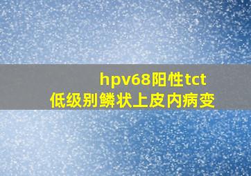 hpv68阳性tct低级别鳞状上皮内病变