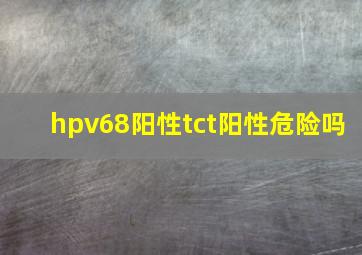 hpv68阳性tct阳性危险吗