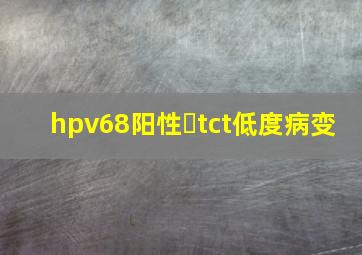 hpv68阳性➕tct低度病变