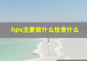 hpv主要做什么检查什么