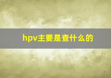 hpv主要是查什么的