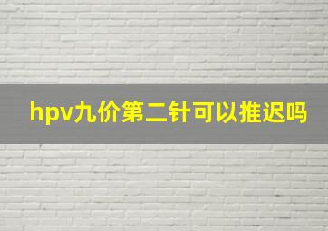 hpv九价第二针可以推迟吗