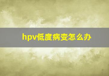 hpv低度病变怎么办