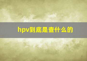 hpv到底是查什么的