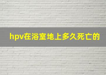 hpv在浴室地上多久死亡的