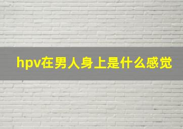 hpv在男人身上是什么感觉