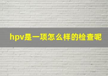 hpv是一项怎么样的检查呢