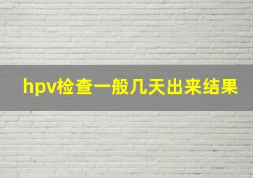 hpv检查一般几天出来结果