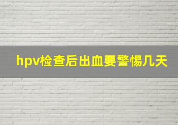 hpv检查后出血要警惕几天