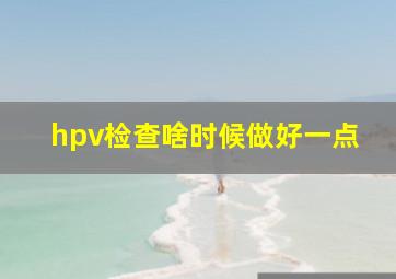 hpv检查啥时候做好一点