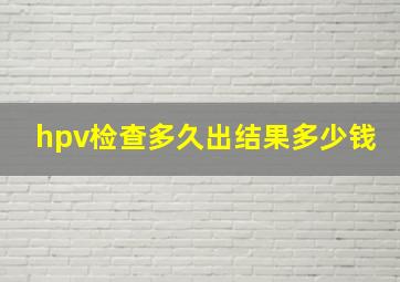 hpv检查多久出结果多少钱