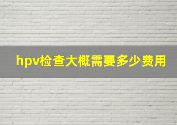 hpv检查大概需要多少费用