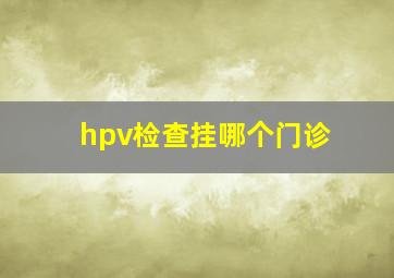 hpv检查挂哪个门诊