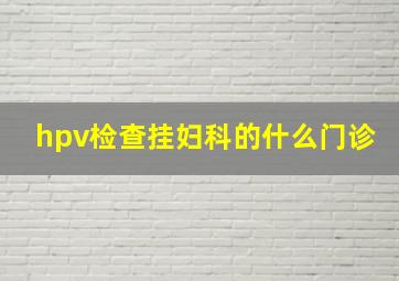 hpv检查挂妇科的什么门诊