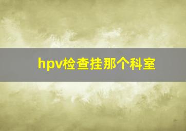 hpv检查挂那个科室