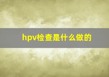 hpv检查是什么做的