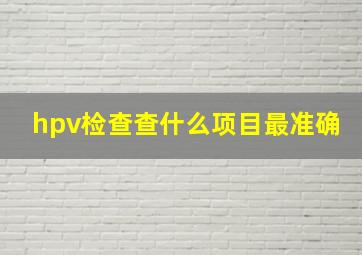 hpv检查查什么项目最准确