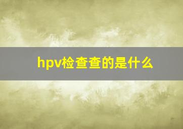 hpv检查查的是什么