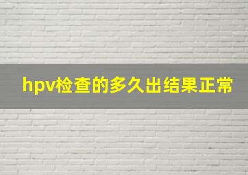 hpv检查的多久出结果正常