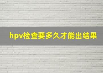 hpv检查要多久才能出结果