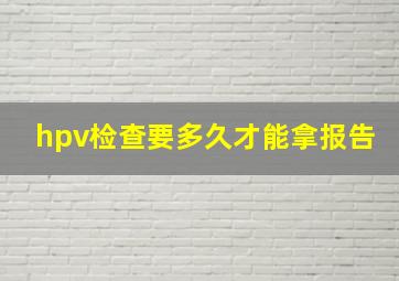 hpv检查要多久才能拿报告