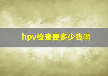 hpv检查要多少钱啊