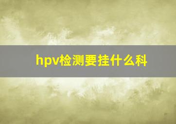 hpv检测要挂什么科