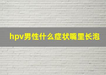 hpv男性什么症状嘴里长泡