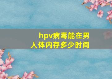 hpv病毒能在男人体内存多少时间